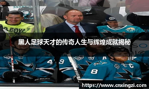 黑人足球天才的传奇人生与辉煌成就揭秘