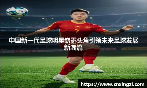 中国新一代足球明星崭露头角引领未来足球发展新潮流