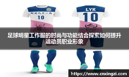 足球明星工作服的时尚与功能结合探索如何提升运动员职业形象